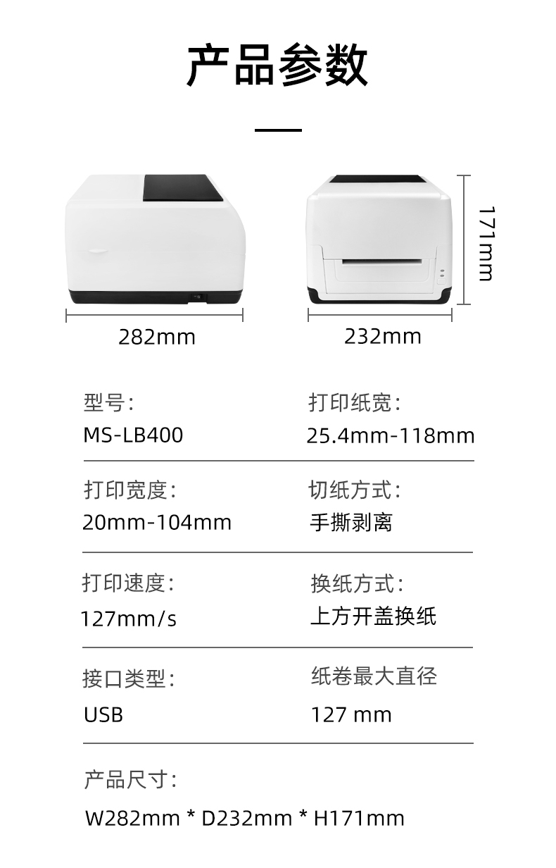 MS-LB400的產(chǎn)品參數(shù)，MS-LB400最大可裝入127mm直徑的紙卷、打印寬度最小為20mm最大為104mm、MS-LB400的產(chǎn)品尺寸為：長(zhǎng)282mm寬232mm高171mm